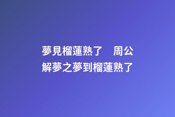 夢見榴蓮熟了　周公解夢之夢到榴蓮熟了